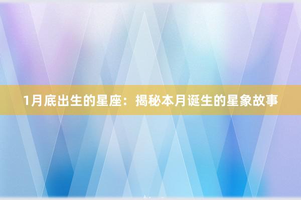 1月底出生的星座：揭秘本月诞生的星象故事