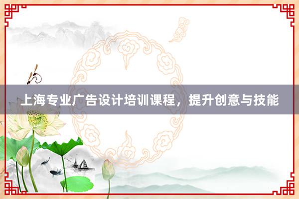 上海专业广告设计培训课程，提升创意与技能