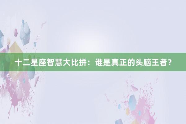 十二星座智慧大比拼：谁是真正的头脑王者？